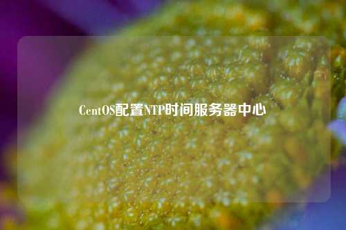 CentOS配置NTP時間服務(wù)器中心