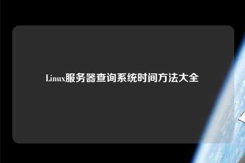 Linux服務(wù)器查詢系統(tǒng)時間方法大全