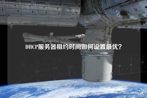 DHCP服務(wù)器租約時(shí)間如何設(shè)置最優(yōu)？