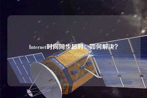 Internet時間同步超時：如何解決？