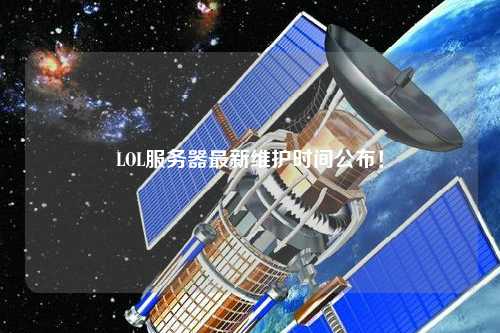 LOL服務(wù)器最新維護時間公布！