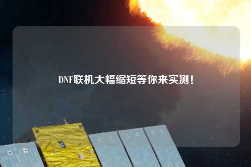 DNF聯(lián)機大幅縮短等你來實測！