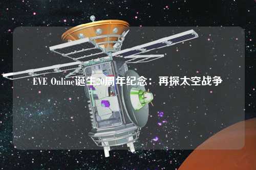 EVE Online誕生20周年紀(jì)念：再探太空戰(zhàn)爭(zhēng)