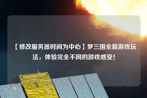 【修改服務器時間為中心】夢三國全新游戲玩法，體驗完全不同的游戲感受！