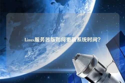 Linux服務(wù)器版如何更新系統(tǒng)時間？