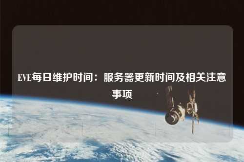 EVE每日維護(hù)時間：服務(wù)器更新時間及相關(guān)注意事項
