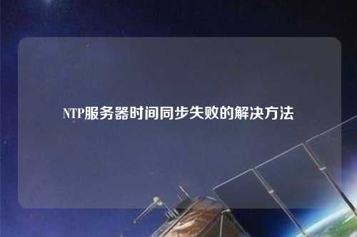 NTP服務(wù)器時間同步失敗的解決方法