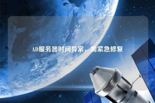 AD服務(wù)器時間異常，需緊急修復(fù)