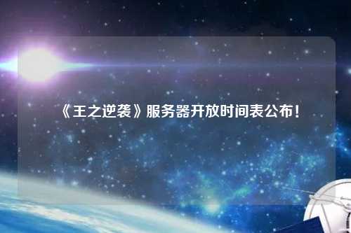 《王之逆襲》服務器開放時間表公布！