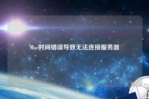 Mac時(shí)間錯(cuò)誤導(dǎo)致無法連接服務(wù)器