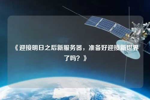 《迎接明日之后新服務(wù)器，準(zhǔn)備好迎接新世界了嗎？》