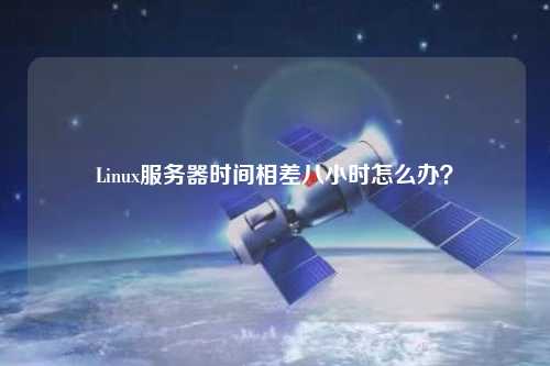 Linux服務(wù)器時(shí)間相差八小時(shí)怎么辦？