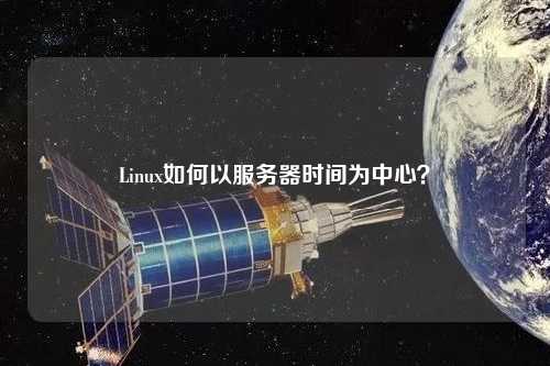 Linux如何以服務(wù)器時(shí)間為中心？