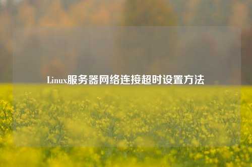 Linux服務(wù)器網(wǎng)絡(luò)連接超時設(shè)置方法