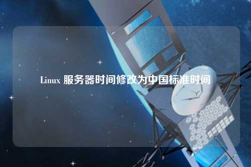 Linux 服務器時間修改為中國標準時間