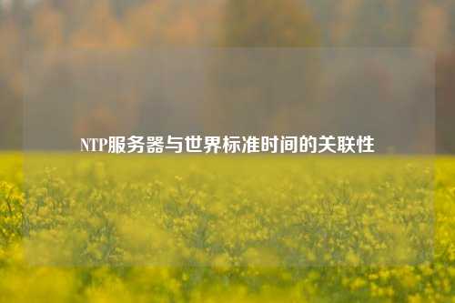 NTP服務器與世界標準時間的關聯(lián)性