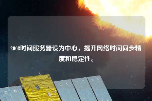 2008時間服務器設為中心，提升網絡時間同步精度和穩(wěn)定性。