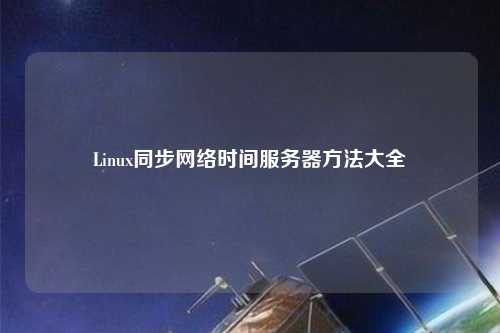 Linux同步網(wǎng)絡(luò)時間服務(wù)器方法大全