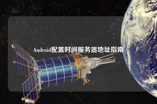 Android配置時(shí)間服務(wù)器地址指南