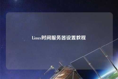 Linux時間服務(wù)器設(shè)置教程