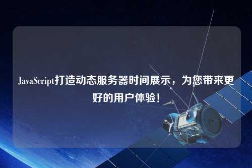 JavaScript打造動態(tài)服務(wù)器時間展示，為您帶來更好的用戶體驗！