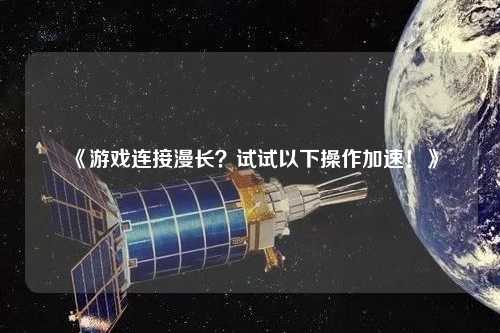 《游戲連接漫長？試試以下操作加速！》