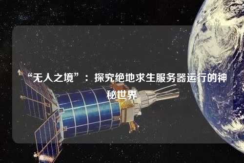 “無人之境”：探究絕地求生服務(wù)器運(yùn)行的神秘世界