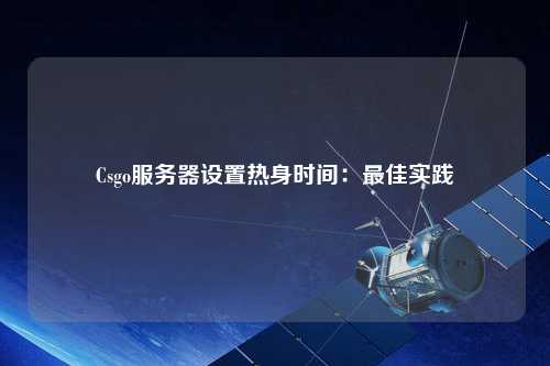 Csgo服務(wù)器設(shè)置熱身時間：最佳實(shí)踐