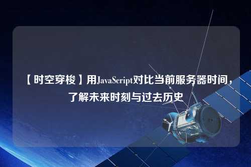 【時空穿梭】用JavaScript對比當(dāng)前服務(wù)器時間，了解未來時刻與過去歷史