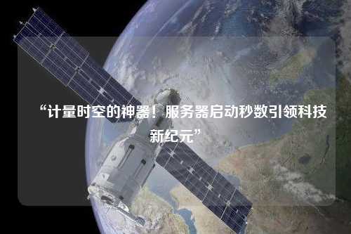 “計量時空的神器！服務器啟動秒數引領科技新紀元”