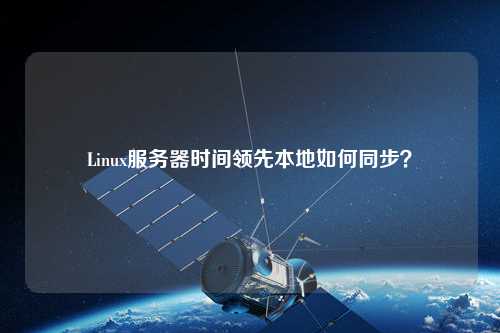 Linux服務器時間領先本地如何同步？