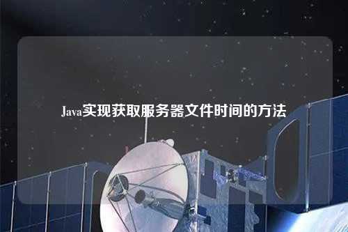 Java實現(xiàn)獲取服務(wù)器文件時間的方法