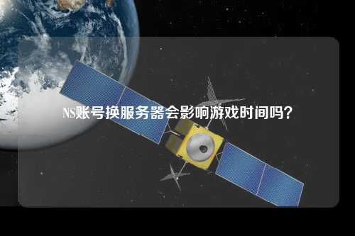 NS賬號換服務(wù)器會影響游戲時間嗎？