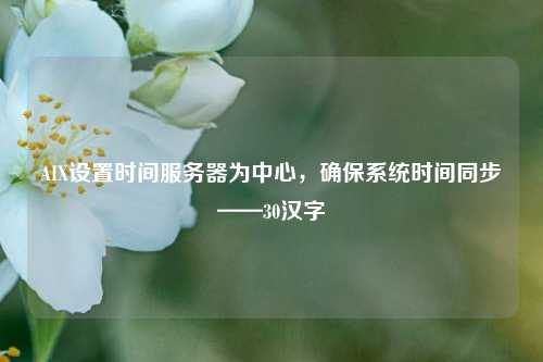 AIX設(shè)置時(shí)間服務(wù)器為中心，確保系統(tǒng)時(shí)間同步——30漢字