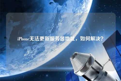 iPhone無法更新服務(wù)器地址，如何解決？