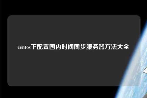 centos下配置國內(nèi)時間同步服務(wù)器方法大全