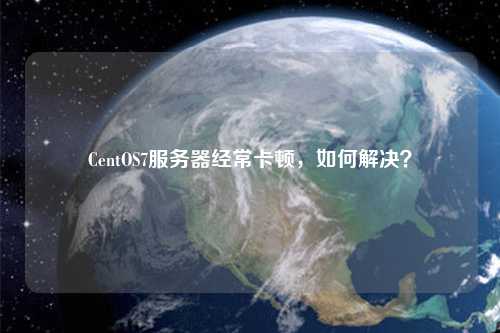 CentOS7服務(wù)器經(jīng)?？D，如何解決？