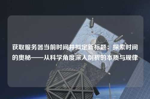 獲取服務(wù)器當(dāng)前時間并擬定新標(biāo)題：探索時間的奧秘——從科學(xué)角度深入剖析的本質(zhì)與規(guī)律