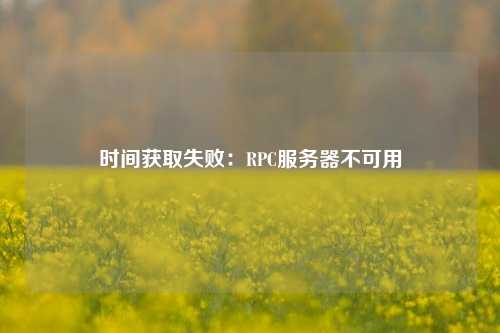 時(shí)間獲取失?。篟PC服務(wù)器不可用