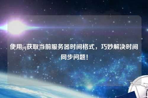 使用jq獲取當(dāng)前服務(wù)器時間格式，巧妙解決時間同步問題！