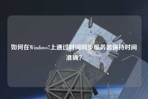 如何在Windows7上通過時間同步服務(wù)器保持時間準(zhǔn)確？