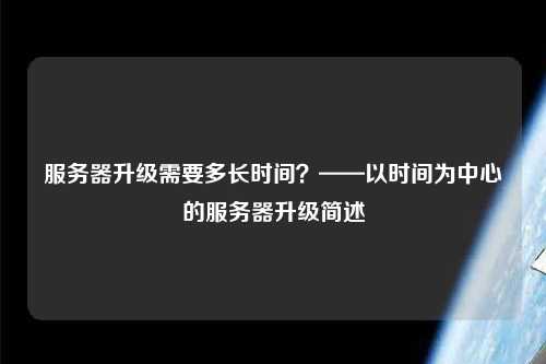 服務(wù)器升級(jí)需要多長(zhǎng)時(shí)間？——以時(shí)間為中心的服務(wù)器升級(jí)簡(jiǎn)述