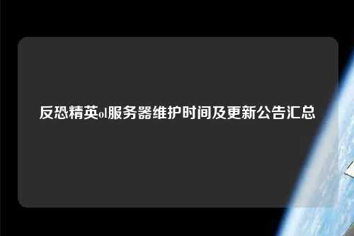 反恐精英ol服務(wù)器維護(hù)時(shí)間及更新公告匯總