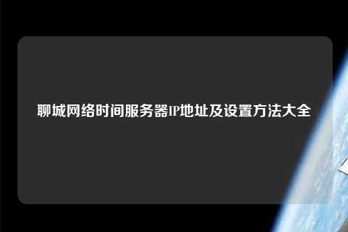 聊城網(wǎng)絡時間服務器IP地址及設置方法大全