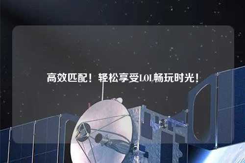 高效匹配！輕松享受LOL暢玩時光！