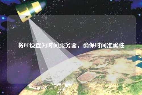 將PC設(shè)置為時間服務(wù)器，確保時間準(zhǔn)確性