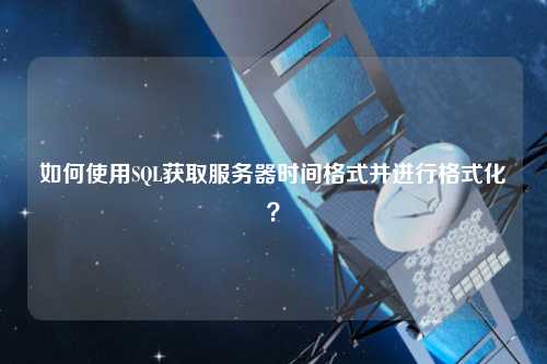 如何使用SQL獲取服務(wù)器時(shí)間格式并進(jìn)行格式化？