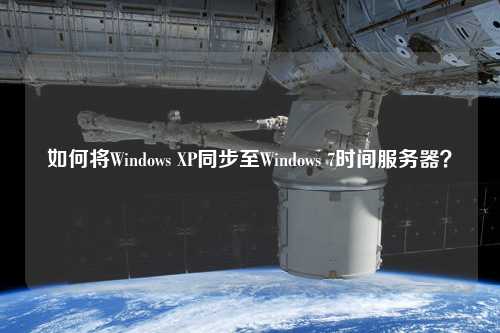 如何將Windows XP同步至Windows 7時(shí)間服務(wù)器？