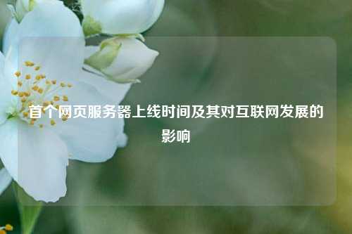 首個(gè)網(wǎng)頁服務(wù)器上線時(shí)間及其對(duì)互聯(lián)網(wǎng)發(fā)展的影響