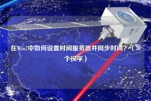 在Win7中如何設(shè)置時(shí)間服務(wù)器并同步時(shí)間？（30個(gè)漢字）